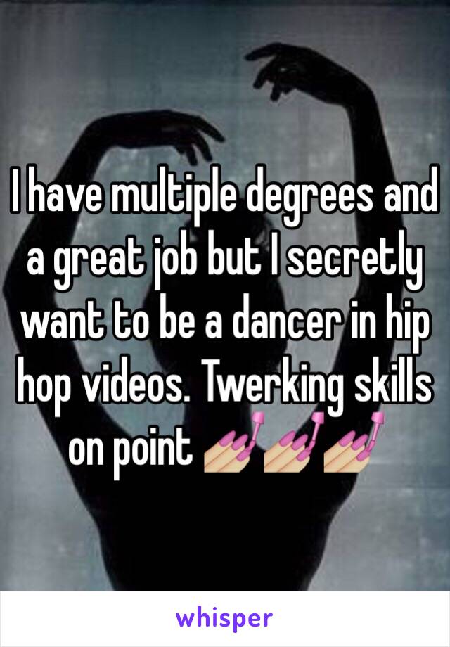 I have multiple degrees and a great job but I secretly want to be a dancer in hip hop videos. Twerking skills on point 💅🏼💅🏼💅🏼