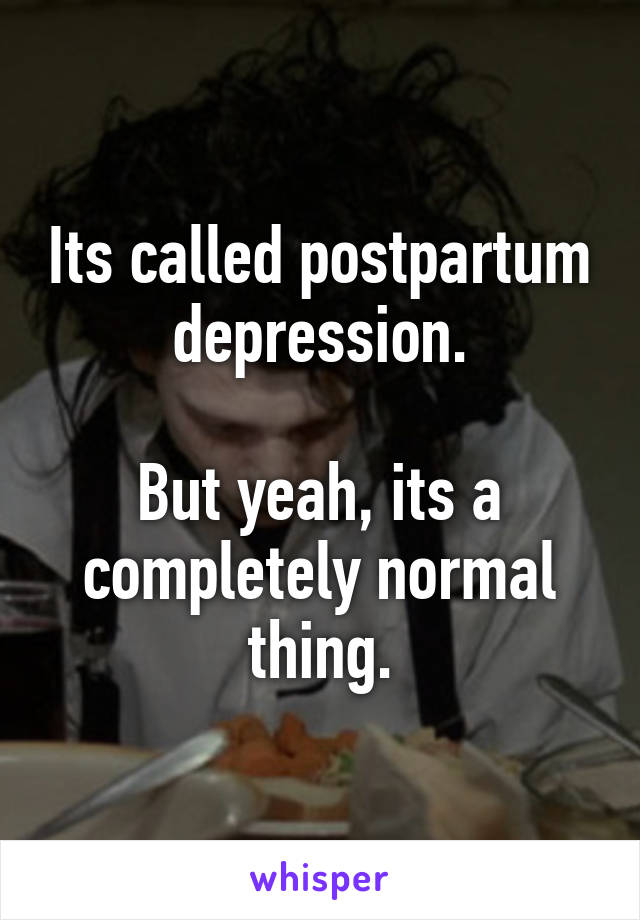 Its called postpartum depression.

But yeah, its a completely normal thing.