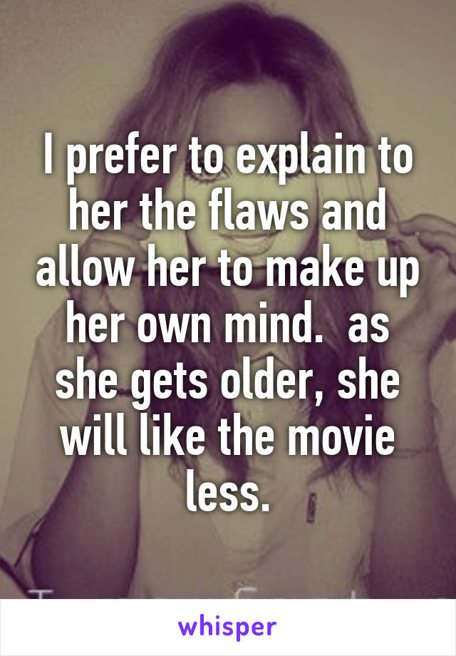 I prefer to explain to her the flaws and allow her to make up her own mind.  as she gets older, she will like the movie less.