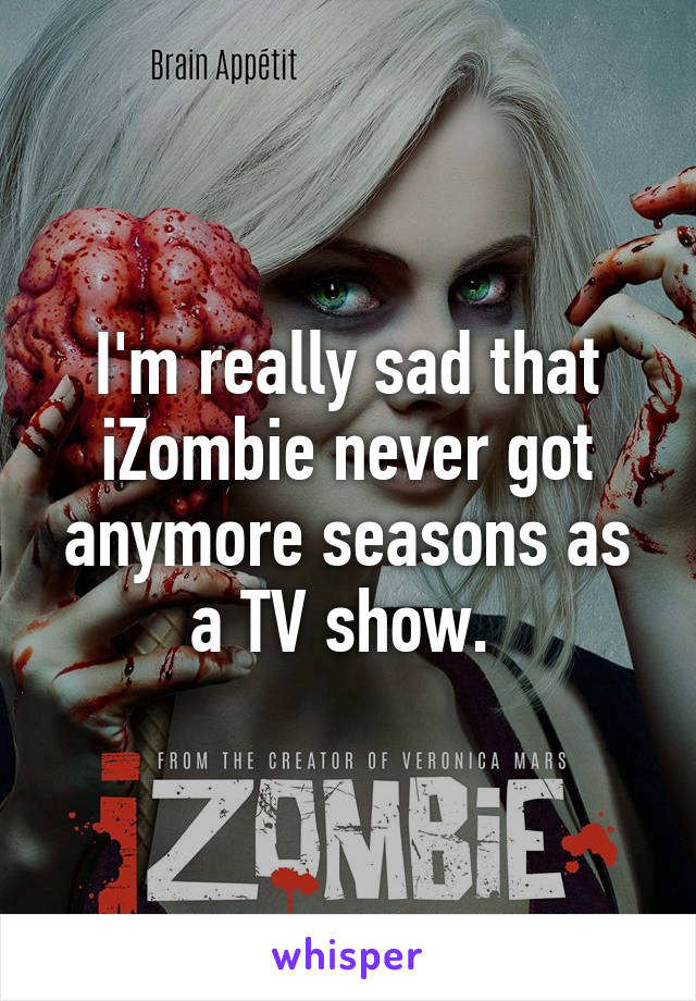 I'm really sad that iZombie never got anymore seasons as a TV show. 