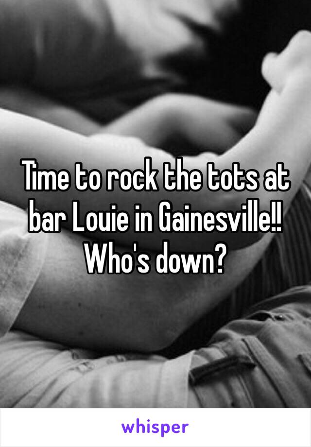 Time to rock the tots at bar Louie in Gainesville!! Who's down?