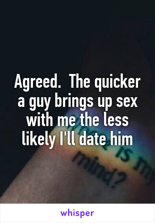 Agreed.  The quicker a guy brings up sex with me the less likely I'll date him