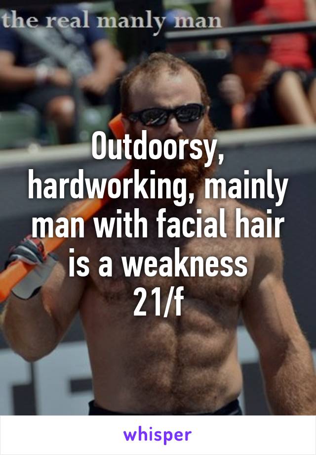 Outdoorsy, hardworking, mainly man with facial hair is a weakness
21/f