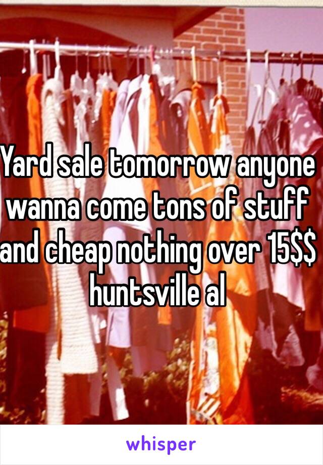 Yard sale tomorrow anyone wanna come tons of stuff and cheap nothing over 15$$ huntsville al