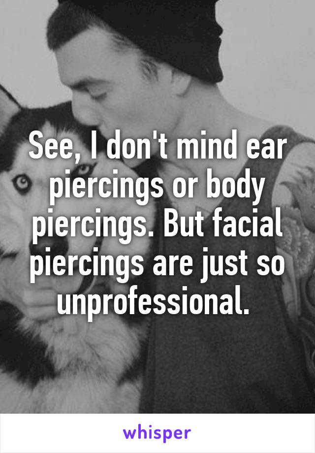 See, I don't mind ear piercings or body piercings. But facial piercings are just so unprofessional. 