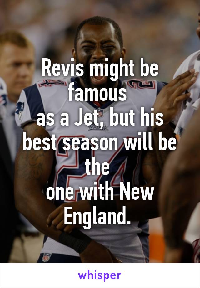 Revis might be famous 
as a Jet, but his best season will be the 
one with New England. 