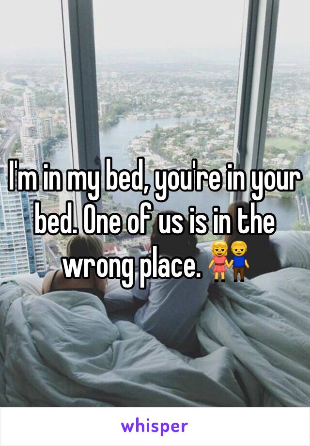 I'm in my bed, you're in your bed. One of us is in the wrong place. 👫