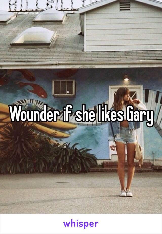 Wounder if she likes Gary 