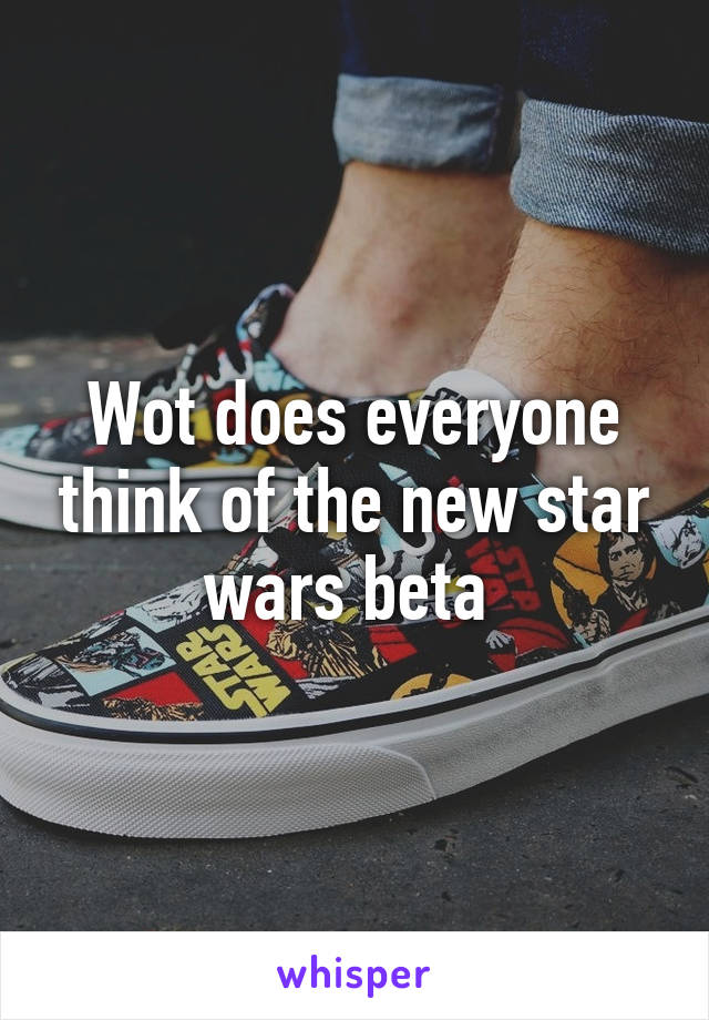 Wot does everyone think of the new star wars beta 