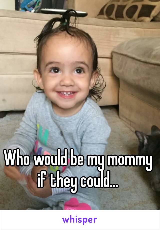 Who would be my mommy if they could... 