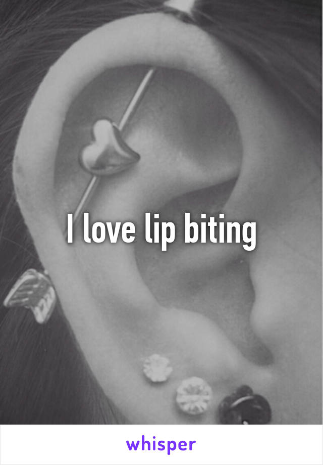 I love lip biting