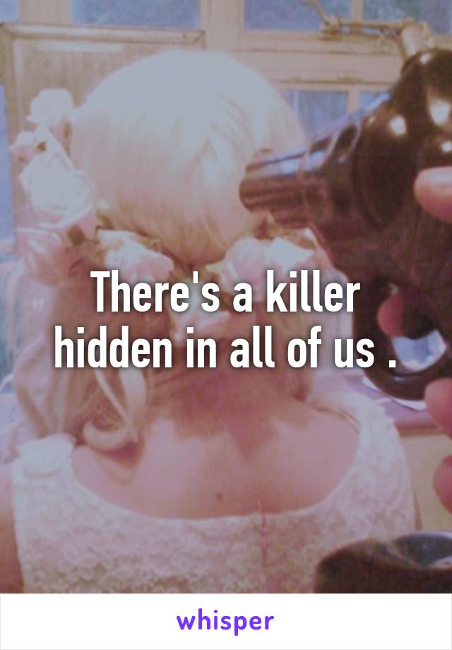 There's a killer hidden in all of us .