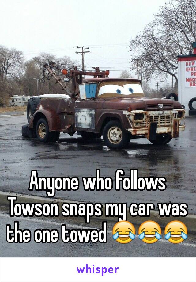 Anyone who follows Towson snaps my car was the one towed 😂😂😂