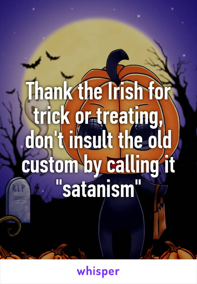 Thank the Irish for trick or treating, don't insult the old custom by calling it "satanism"