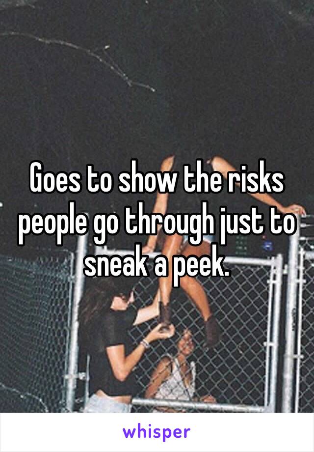Goes to show the risks people go through just to sneak a peek.