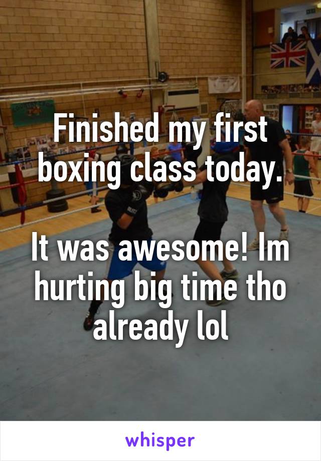 Finished my first boxing class today.

It was awesome! Im hurting big time tho already lol