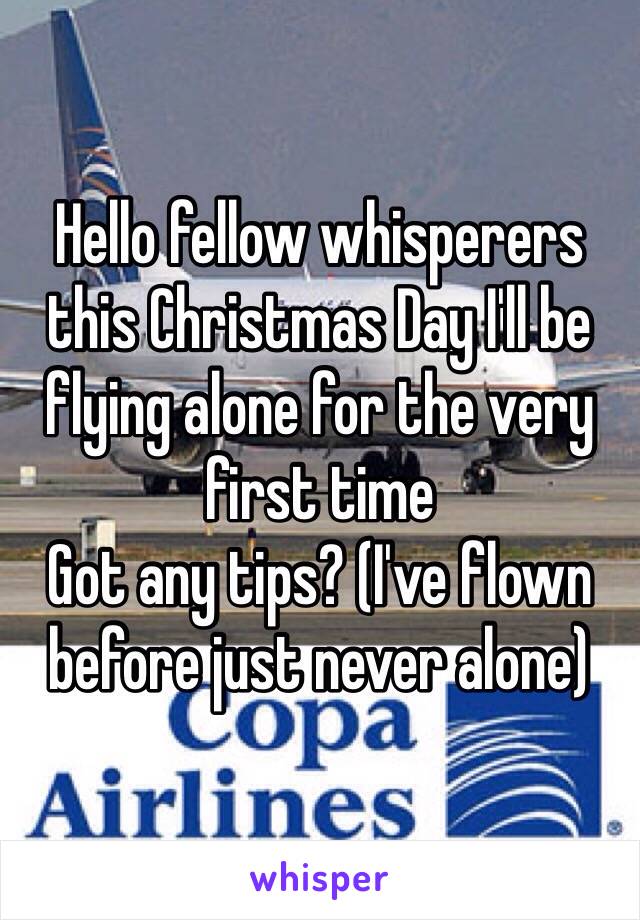 Hello fellow whisperers this Christmas Day I'll be flying alone for the very first time 
Got any tips? (I've flown before just never alone) 