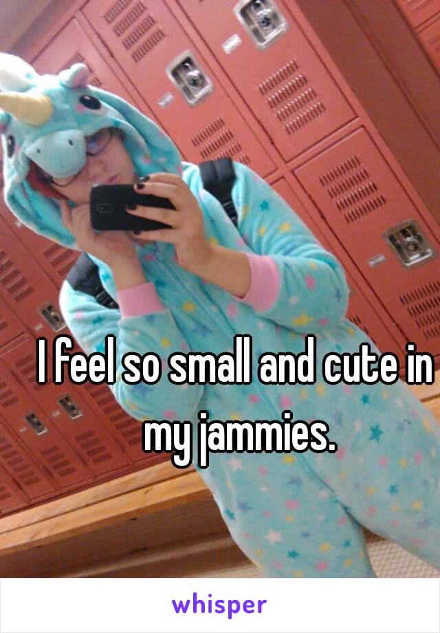 I feel so small and cute in my jammies.