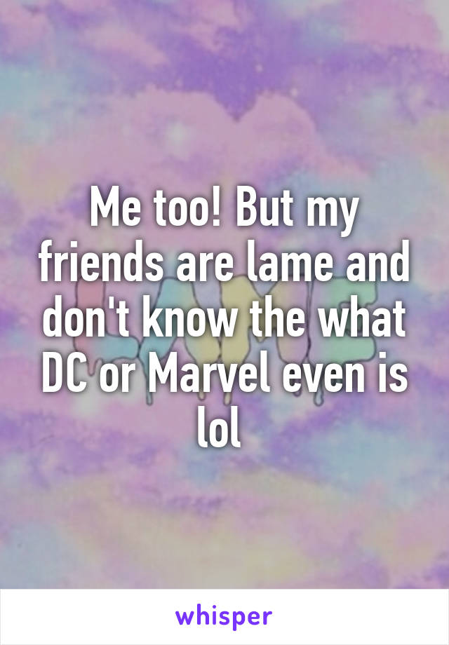 Me too! But my friends are lame and don't know the what DC or Marvel even is lol 