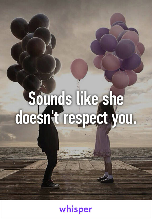 Sounds like she doesn't respect you.