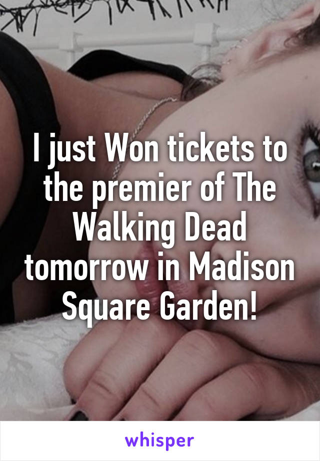 I just Won tickets to the premier of The Walking Dead tomorrow in Madison Square Garden!