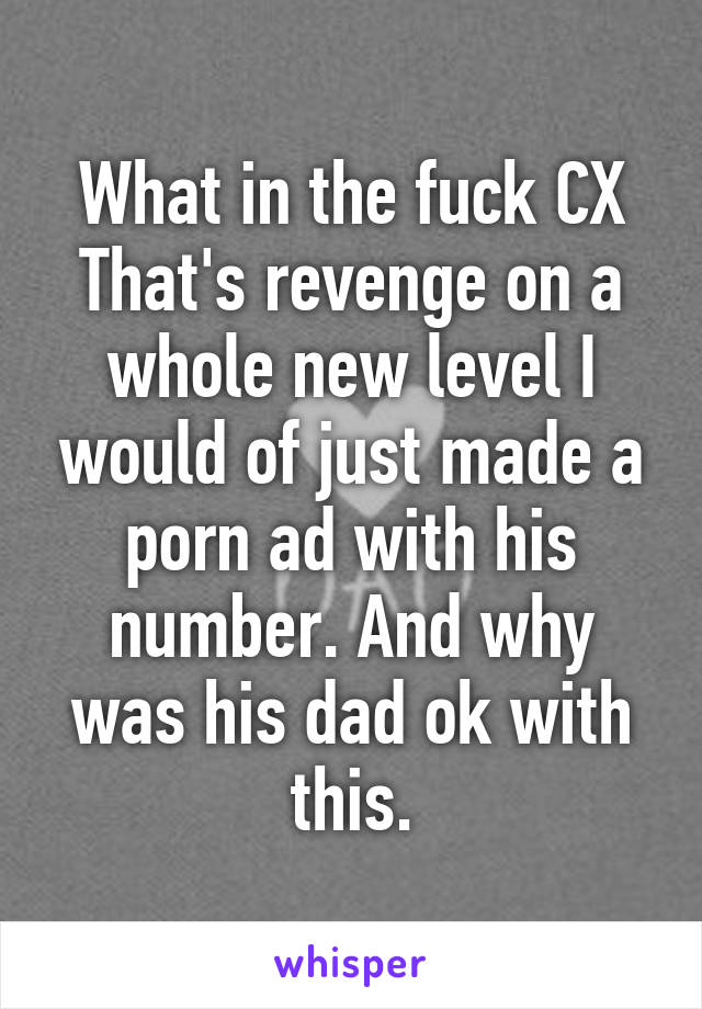 What in the fuck CX
That's revenge on a whole new level I would of just made a porn ad with his number. And why was his dad ok with this.