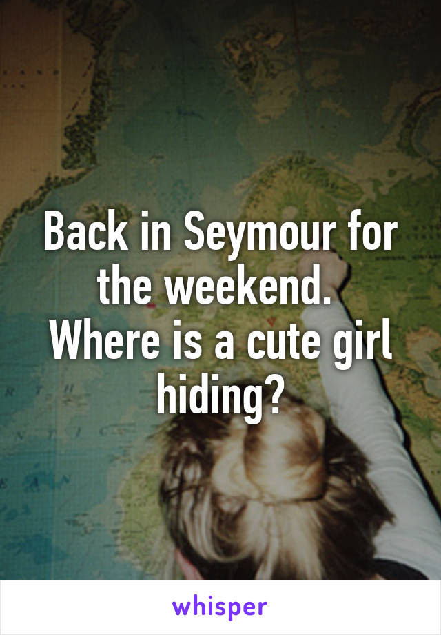 Back in Seymour for the weekend. 
Where is a cute girl hiding?