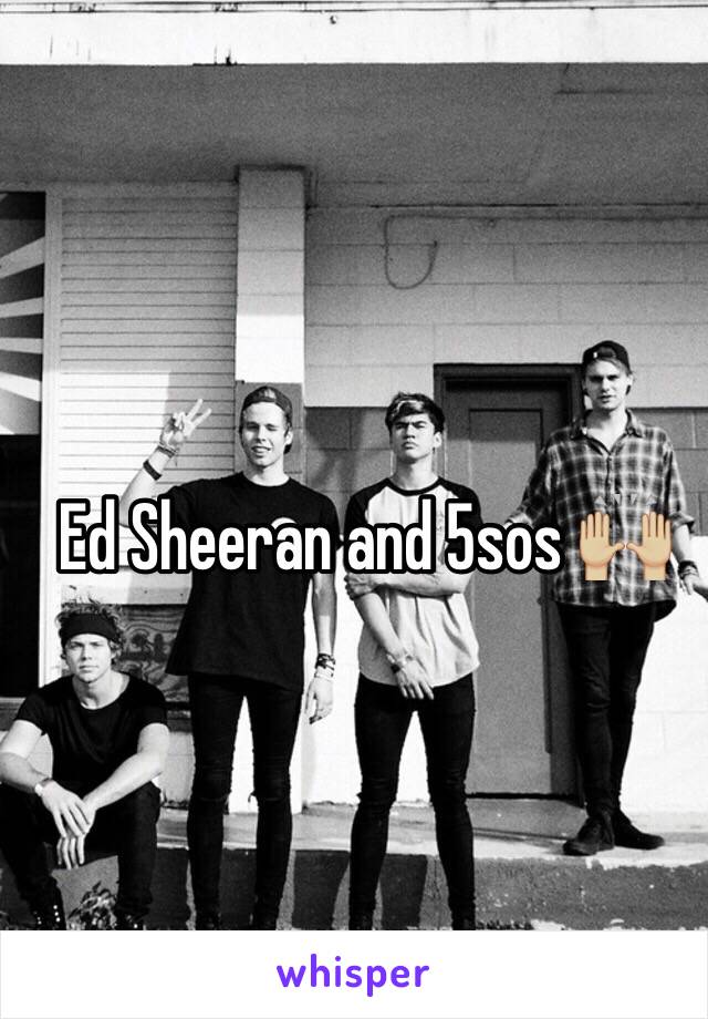 Ed Sheeran and 5sos 🙌🏼
