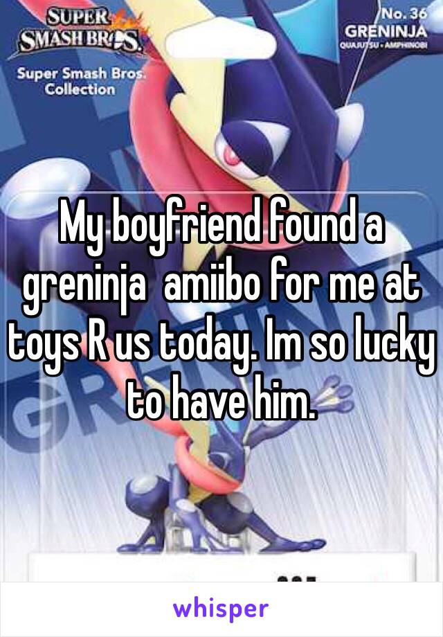 My boyfriend found a greninja  amiibo for me at toys R us today. Im so lucky to have him. 