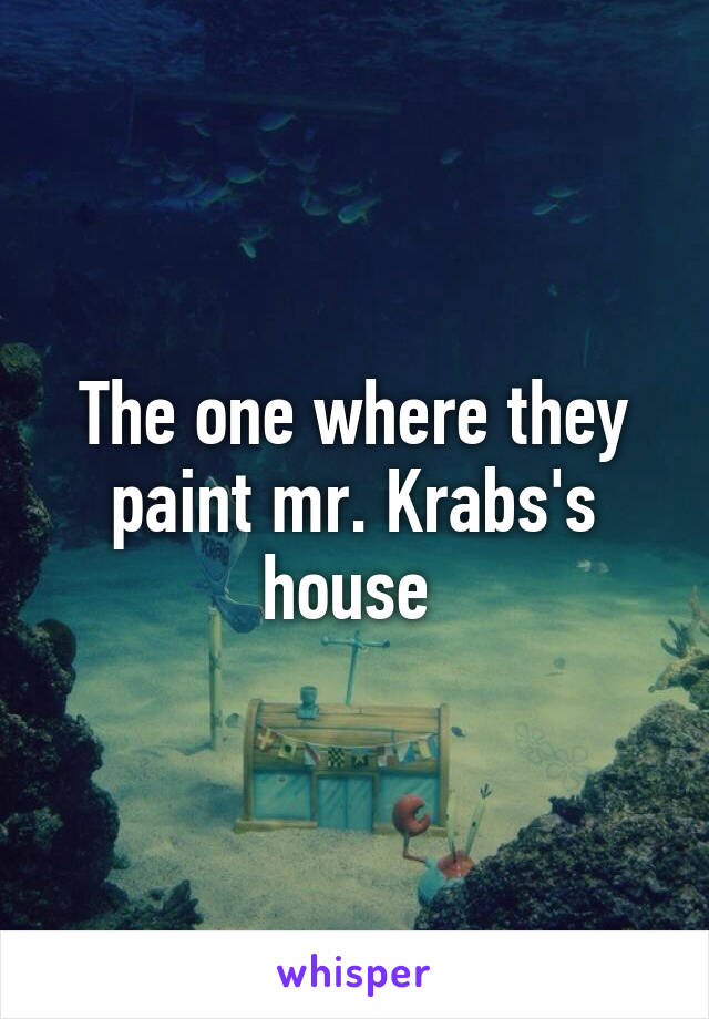 The one where they paint mr. Krabs's house 