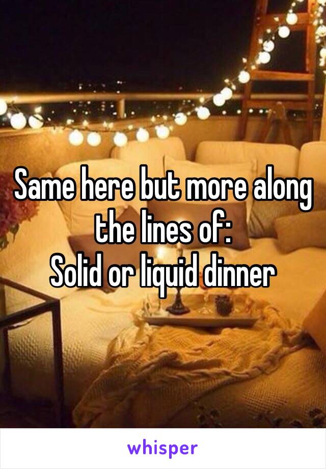 Same here but more along the lines of:
Solid or liquid dinner