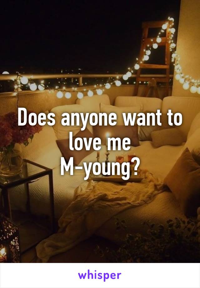 Does anyone want to love me
M-young?