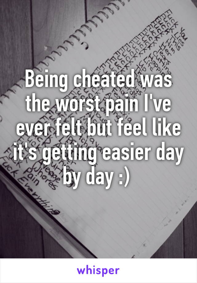 Being cheated was the worst pain I've ever felt but feel like it's getting easier day by day :) 
