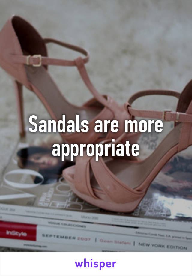 Sandals are more appropriate