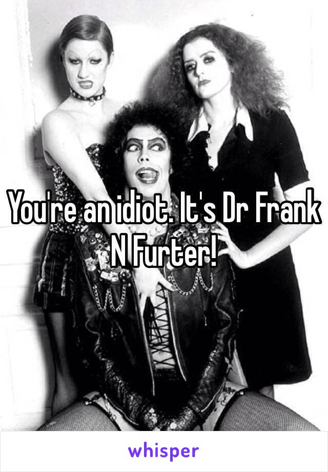 You're an idiot. It's Dr Frank N Furter!