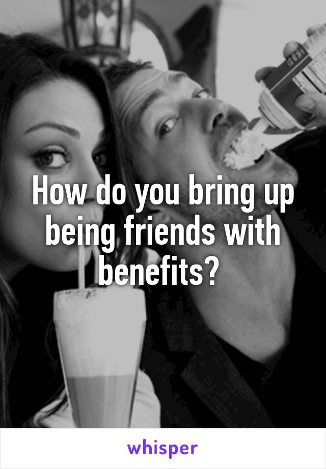 How do you bring up being friends with benefits? 