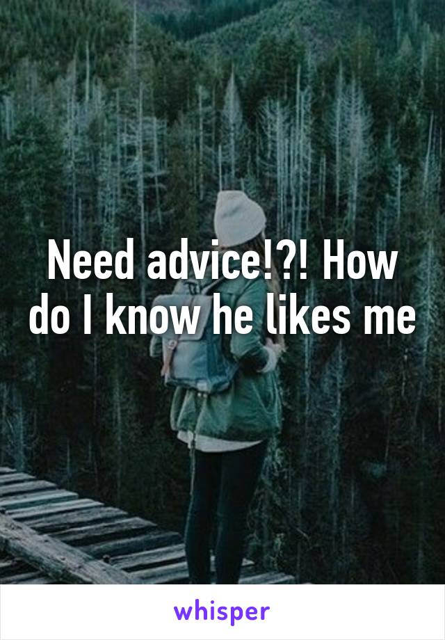 Need advice!?! How do I know he likes me 