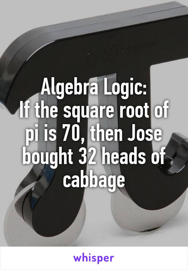 Algebra Logic:
If the square root of pi is 70, then Jose bought 32 heads of cabbage