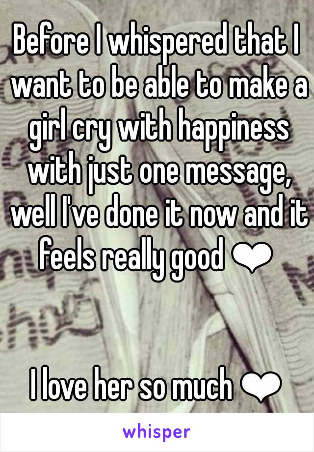 Before I whispered that I want to be able to make a girl cry with happiness with just one message, well I've done it now and it feels really good ❤ 


I love her so much ❤