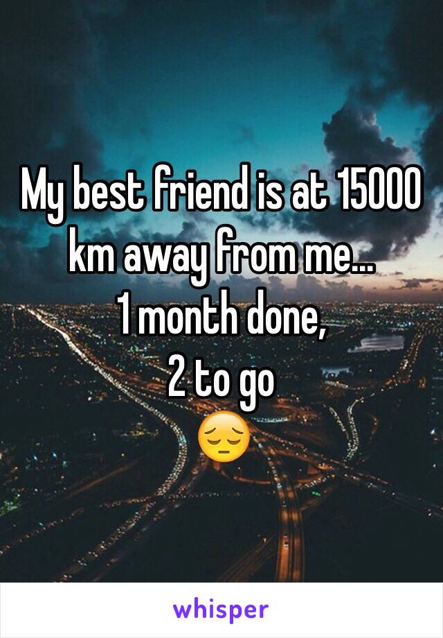 My best friend is at 15000 km away from me...
1 month done,
2 to go
😔