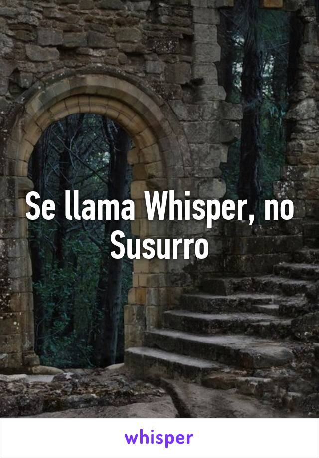 Se llama Whisper, no Susurro