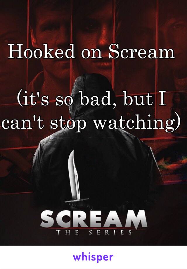 Hooked on Scream

(it's so bad, but I
can't stop watching)