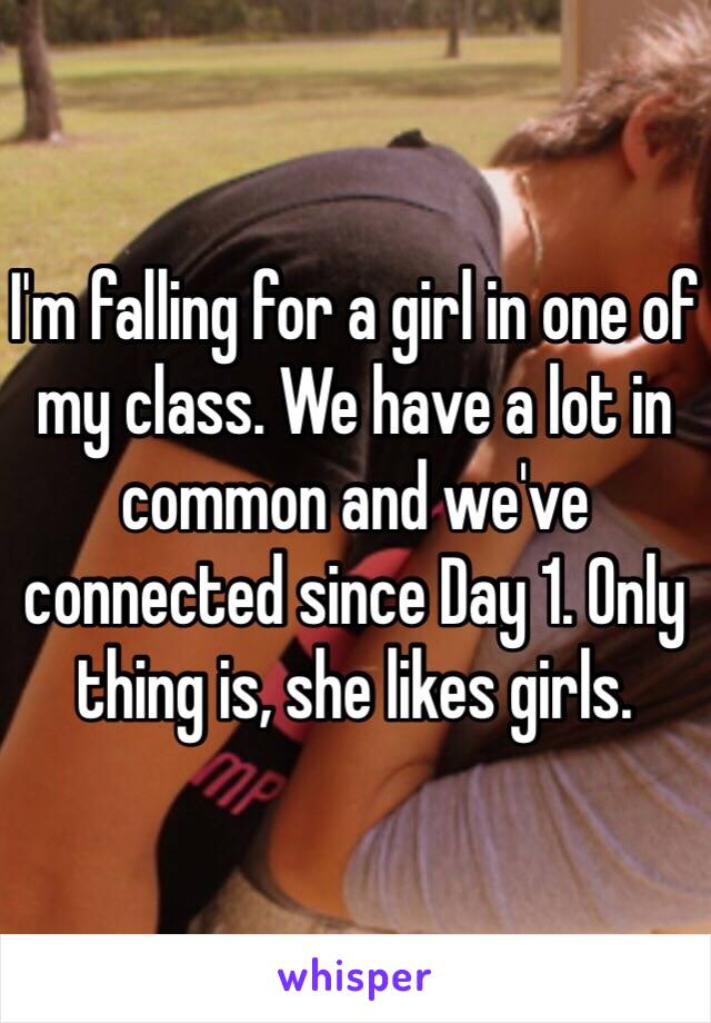 I'm falling for a girl in one of my class. We have a lot in common and we've connected since Day 1. Only thing is, she likes girls.