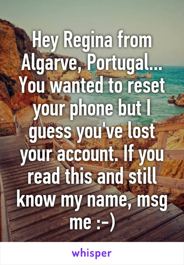 Hey Regina from Algarve, Portugal... You wanted to reset your phone but I guess you've lost your account. If you read this and still know my name, msg me :-)