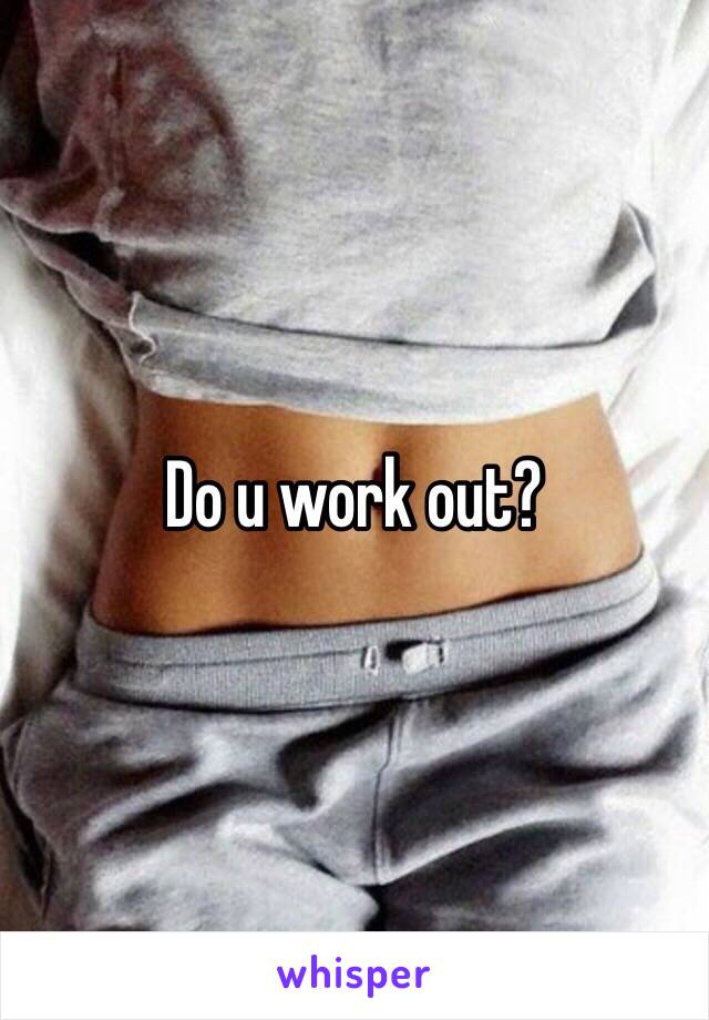 Do u work out? 