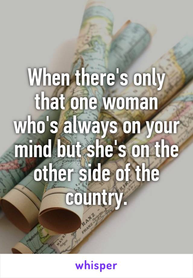 When there's only that one woman who's always on your mind but she's on the other side of the country.