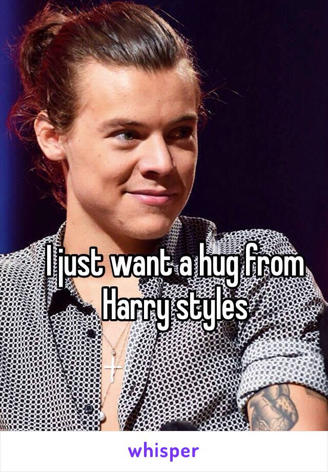 I just want a hug from Harry styles 