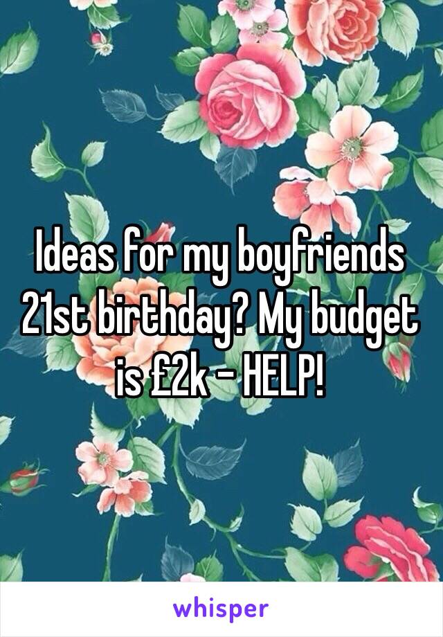 Ideas for my boyfriends 21st birthday? My budget is £2k - HELP!