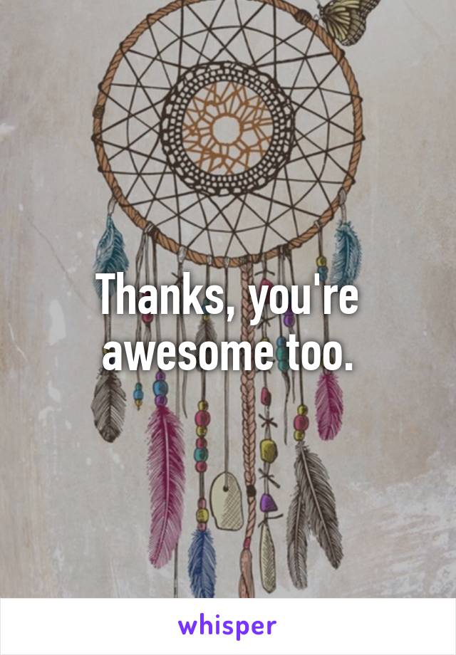 Thanks, you're awesome too.