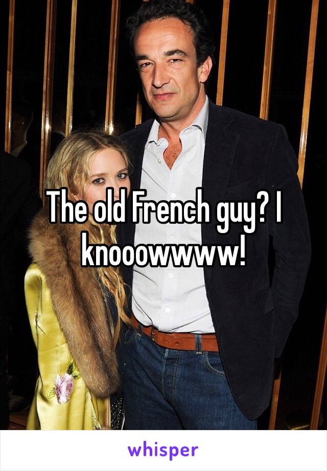 The old French guy? I knooowwww!